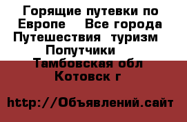 Горящие путевки по Европе! - Все города Путешествия, туризм » Попутчики   . Тамбовская обл.,Котовск г.